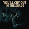 You’ll Cry Out in the Shade